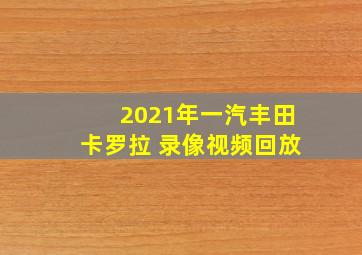 2021年一汽丰田卡罗拉 录像视频回放